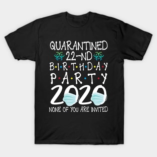 Quarantined 22nd Birthday Party 2020 With Face Mask None Of You Are Invited Happy 22 Years Old T-Shirt
